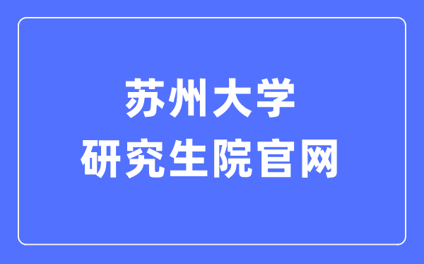 蘇州大學(xué)研究生院官網(wǎng)入口（http://yjs.suda.edu.cn/）