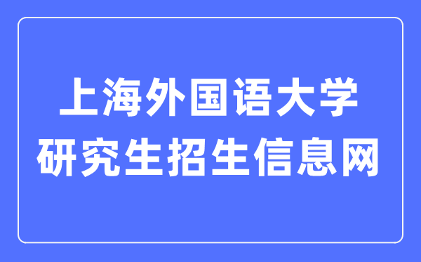 上海外國語大學(xué)研究生招生信息網(wǎng)入口（https://yz.shisu.edu.cn/）