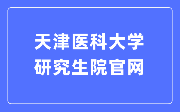天津醫(yī)科大學(xué)研究生院官網(wǎng)入口（http://gs.tmu.edu.cn/）