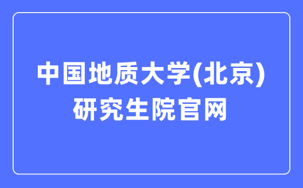 中國地質(zhì)大學(xué)（北京）研究生院官網(wǎng)入口（https://graduate.cugb.edu.cn/）