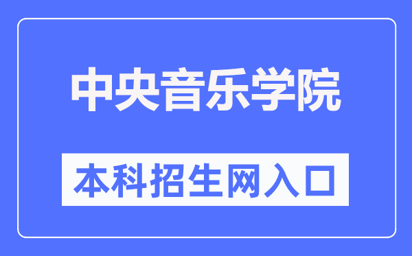 中央音樂(lè)學(xué)院本科招生網(wǎng)入口（https://zhaoban.ccom.edu.cn/）