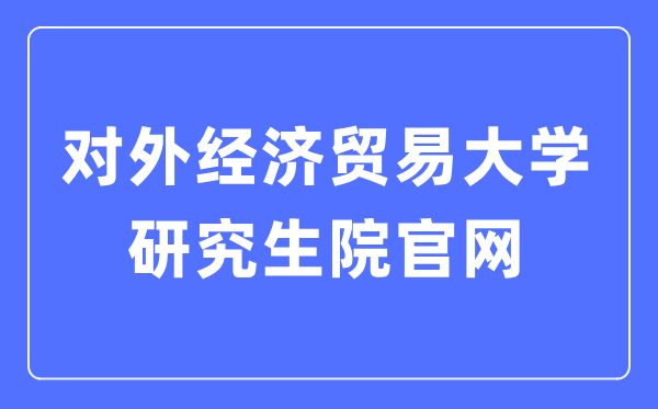 對外經(jīng)濟(jì)貿(mào)易大學(xué)研究生院官網(wǎng)入口（https://yjsy.uibe.edu.cn/）
