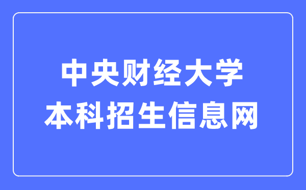 中央財(cái)經(jīng)大學(xué)本科招生信息網(wǎng)入口（https://zs.cufe.edu.cn/）