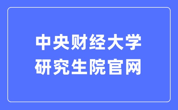 中央財(cái)經(jīng)大學(xué)研究生院官網(wǎng)入口（http://gs.cufe.edu.cn/）