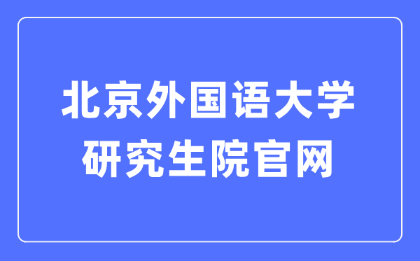 北京外國語大學研究生院官網(wǎng)入口（https://graduate.bfsu.edu.cn/）