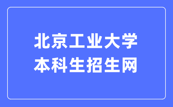 北京工業(yè)大學(xué)本科生招生網(wǎng)入口（https://admissions.bjut.edu.cn/）