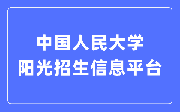 中國人民大學(xué)陽光招生信息平臺入口（https://rdzs.ruc.edu.cn/）