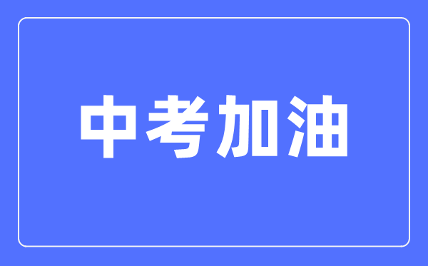 中考加油勵(lì)志的句子,家長(zhǎng)給孩子的中考加油祝福語(yǔ)