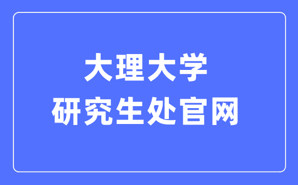 大理大學(xué)研究生處官網(wǎng)入口（https://yjsc.dali.edu.cn/yjsh/）