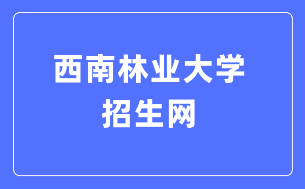 西南林業(yè)大學招生網(wǎng)入口（http://jwc.swfu.edu.cn/type/010131101.html）