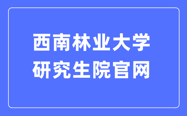 西南林業(yè)大學(xué)研究生院官網(wǎng)入口（http://yjsy.swfu.edu.cn/）