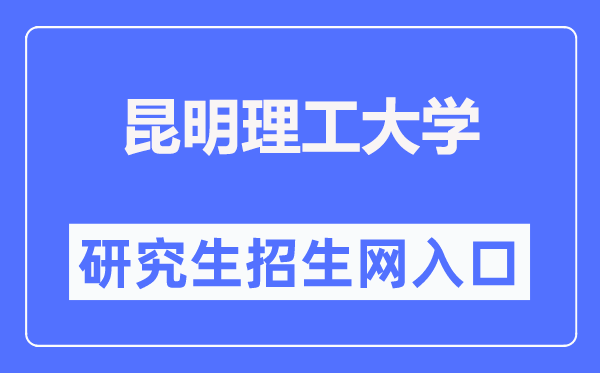 昆明理工大學研究生招生網入口（https://www.kmust.edu.cn/zsjy/ssyjszs.htm）