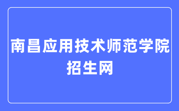 南昌應(yīng)用技術(shù)師范學院招生網(wǎng)入口（https://zsjy.nncat.edu.cn/）