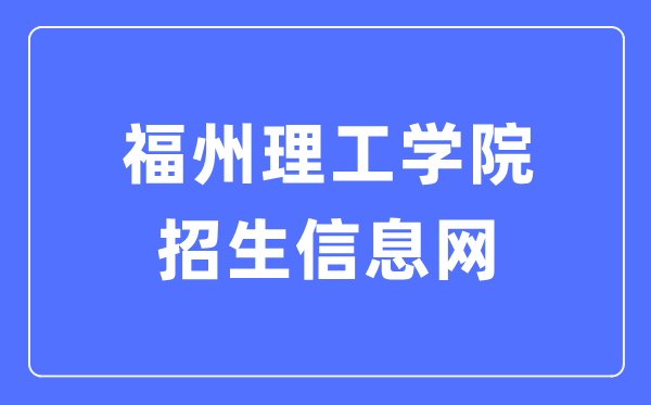 福州理工學院招生信息網(wǎng)入口（http://admissions.fit.edu.cn/）