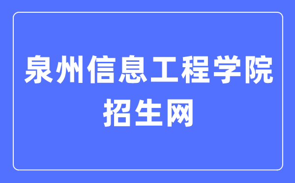 泉州信息工程學(xué)院招生網(wǎng)入口（http://www.qziedu.cn/zhaoshenggongzuo/）