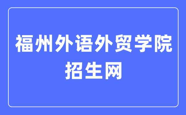 福州外語(yǔ)外貿(mào)學(xué)院招生網(wǎng)入口（http://www.fzfu.com/zsb/）