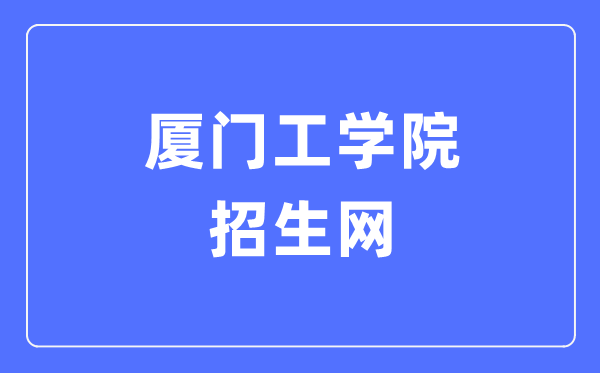 廈門工學(xué)院招生網(wǎng)入口（https://www.xit.edu.cn/zsw/）