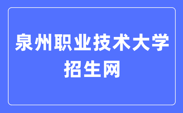 泉州職業(yè)技術(shù)大學(xué)招生網(wǎng)入口（http://www.qvtu.edu.cn/zsw/）