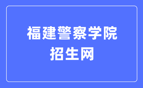 福建警察學(xué)院招生網(wǎng)入口（http://zsw.fjpsc.edu.cn/）