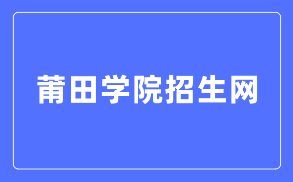 莆田學院招生網(wǎng)入口（https://www.ptu.edu.cn/zhaosheng/）