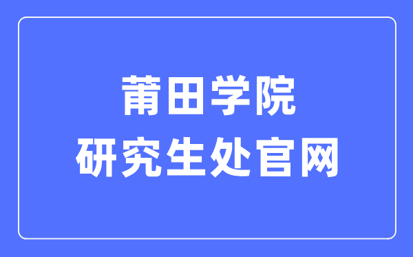 莆田學(xué)院研究生處官網(wǎng)入口（https://www.ptu.edu.cn/yjsc/）