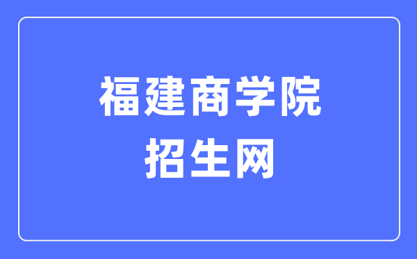 福建商學(xué)院招生網(wǎng)入口（https://zsb.fjbu.edu.cn/）