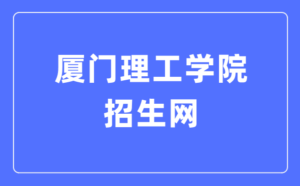 廈門理工學(xué)院招生網(wǎng)入口（https://zsb.xmut.edu.cn/）