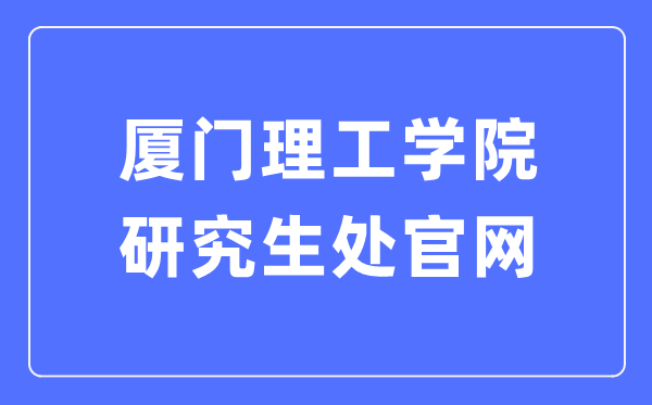 廈門理工學(xué)院研究生處官網(wǎng)入口（https://yjs.xmut.edu.cn/）