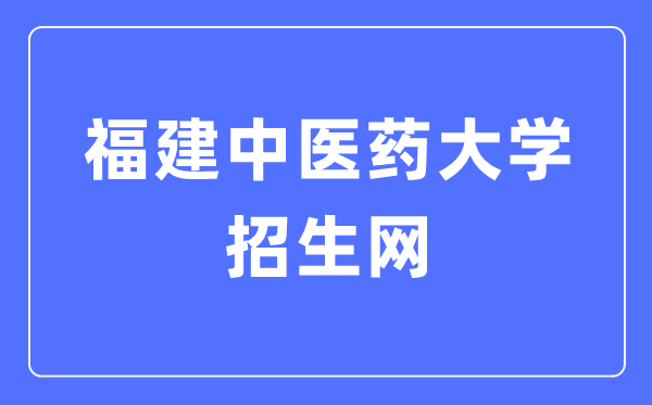 福建中醫(yī)藥大學(xué)招生網(wǎng)入口（https://zsb.fjtcm.edu.cn/）