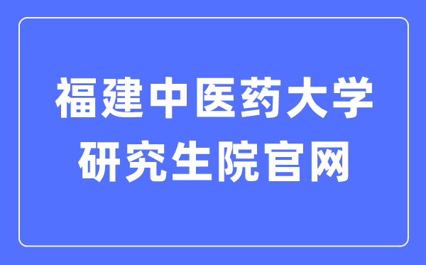 福建中醫(yī)藥大學(xué)研究生院官網(wǎng)入口（https://yjsy.fjtcm.edu.cn/）