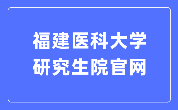 福建醫(yī)科大學(xué)研究生院官網(wǎng)入口（https://yjsy.fjmu.edu.cn/）