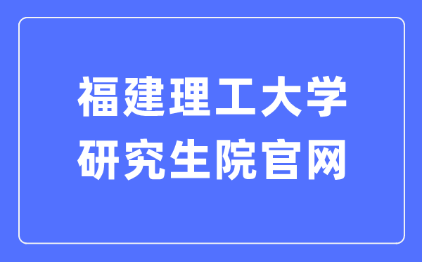 福建理工大學(xué)研究生院官網(wǎng)入口（https://yjsc.fjut.edu.cn/）