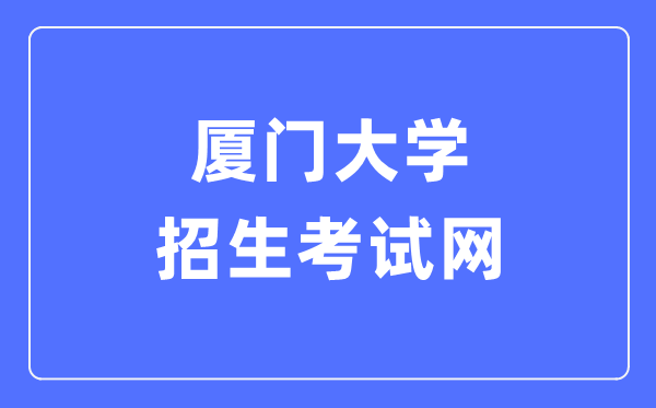 廈門大學(xué)招生考試網(wǎng)入口（https://zs.xmu.edu.cn/）