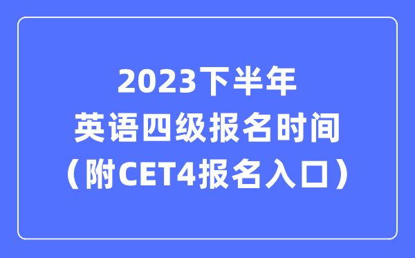 2023下半年英語四級報名時間（附CET4考試報名官網(wǎng)入口）