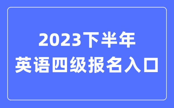2023下半年英語四級報名官網(wǎng)入口(附CET4考試時間安排)
