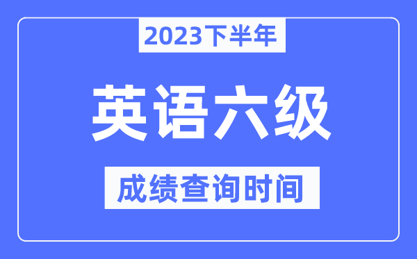 六級(jí)成績(jī)查詢時(shí)間2023下半年（附CET6分?jǐn)?shù)查詢官網(wǎng)入口）