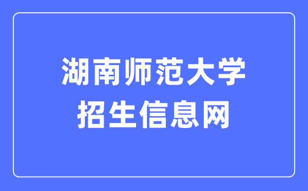 湖南師范大學(xué)招生信息網(wǎng)入口（https://zsb.hunnu.edu.cn/）