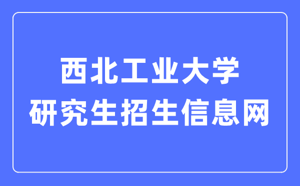 西北工業(yè)大學(xué)研究生招生信息網(wǎng)入口（https://yzb.nwpu.edu.cn/）