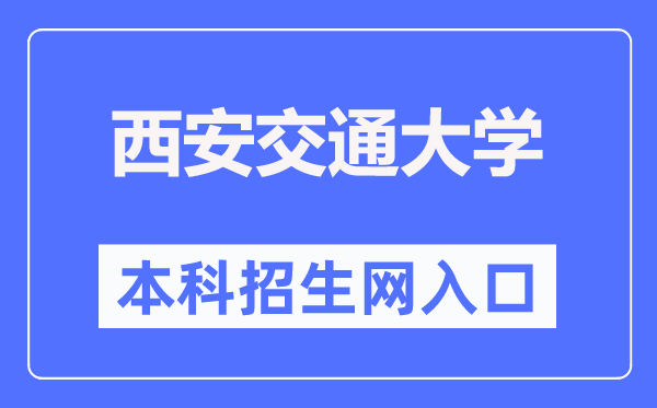 西安交通大學本科招生網(wǎng)入口（http://zs.xjtu.edu.cn/）