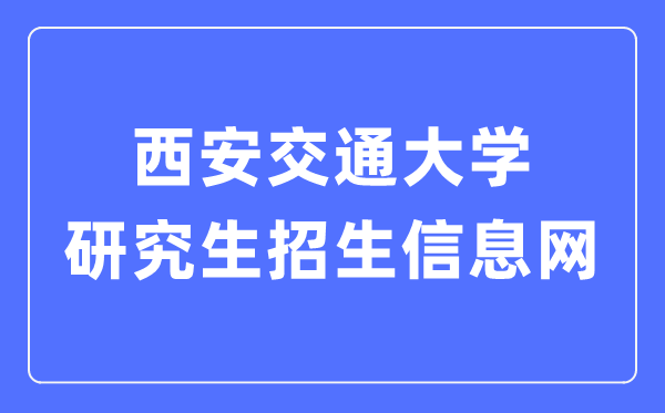 西安交通大學(xué)研究生招生信息網(wǎng)入口（http://yz.xjtu.edu.cn/）