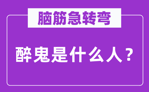 腦筋急轉(zhuǎn)彎：醉鬼是什么人？