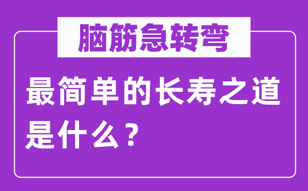腦筋急轉(zhuǎn)彎：最簡(jiǎn)單的長(zhǎng)壽之道是什么？