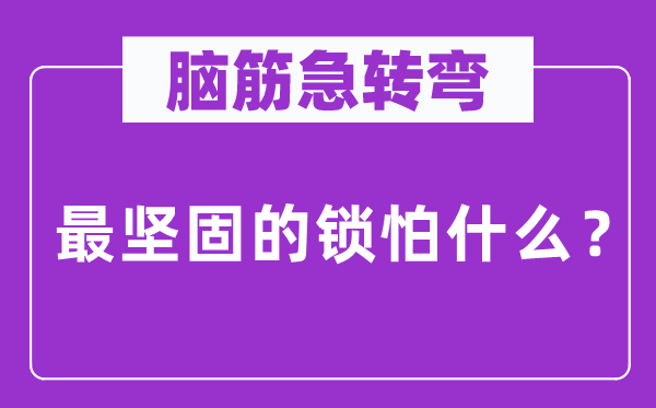 腦筋急轉(zhuǎn)彎：最堅固的鎖怕什么？