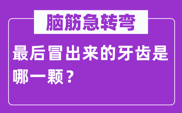 腦筋急轉(zhuǎn)彎：最后冒出來(lái)的牙齒是哪一顆？
