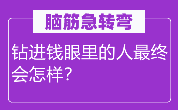 腦筋急轉(zhuǎn)彎：鉆進(jìn)錢眼里的人最終會(huì)怎樣？