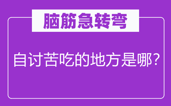 腦筋急轉(zhuǎn)彎：自討苦吃的地方是哪？