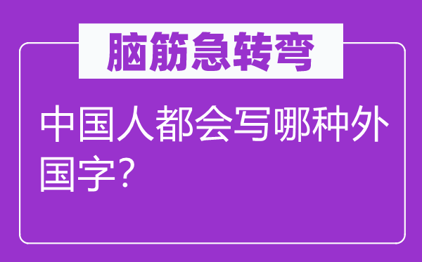 腦筋急轉彎：中國人都會寫哪種外國字？