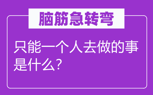 腦筋急轉(zhuǎn)彎：只能一個人去做的事是什么？