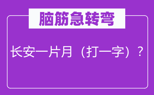 腦筋急轉(zhuǎn)彎：長安一片月（打一字）？