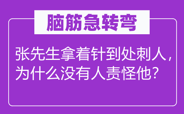 腦筋急轉(zhuǎn)彎：張先生拿著針到處刺人，為什么沒(méi)有人責(zé)怪他？